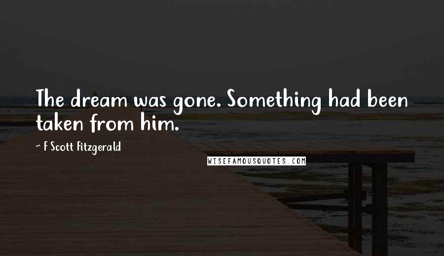 F Scott Fitzgerald Quotes: The dream was gone. Something had been taken from him.