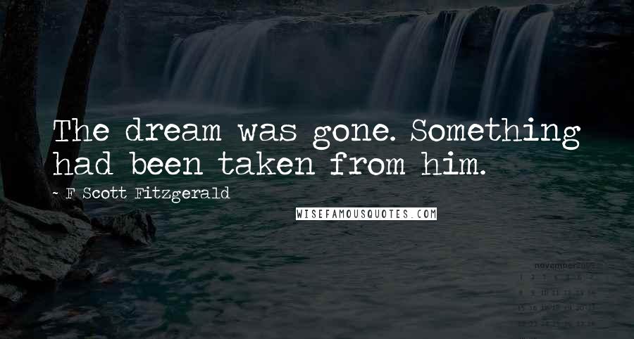 F Scott Fitzgerald Quotes: The dream was gone. Something had been taken from him.