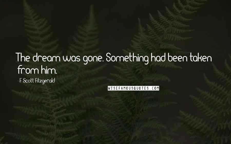 F Scott Fitzgerald Quotes: The dream was gone. Something had been taken from him.