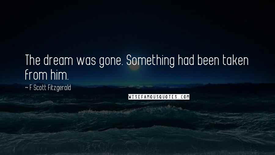 F Scott Fitzgerald Quotes: The dream was gone. Something had been taken from him.