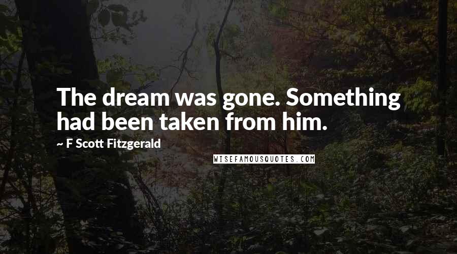 F Scott Fitzgerald Quotes: The dream was gone. Something had been taken from him.