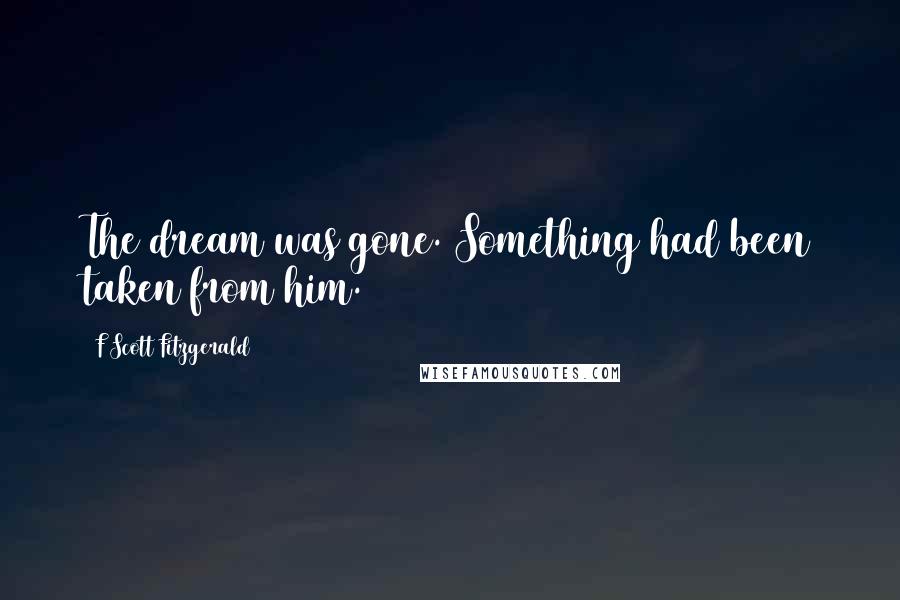 F Scott Fitzgerald Quotes: The dream was gone. Something had been taken from him.