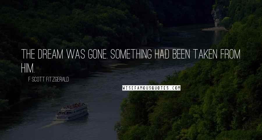 F Scott Fitzgerald Quotes: The dream was gone. Something had been taken from him.