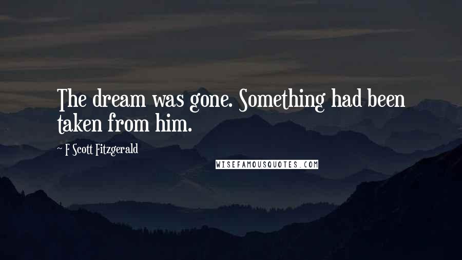 F Scott Fitzgerald Quotes: The dream was gone. Something had been taken from him.