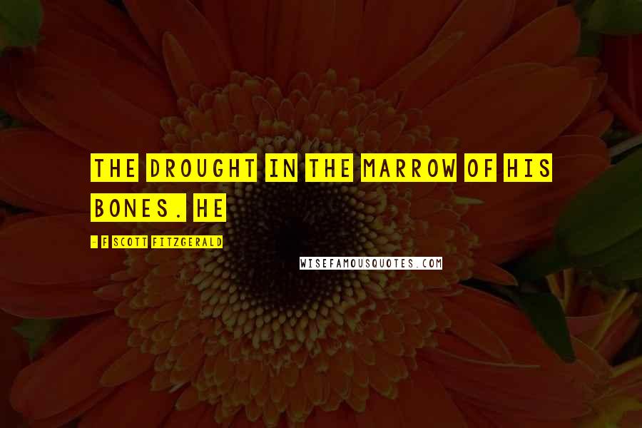 F Scott Fitzgerald Quotes: the drought in the marrow of his bones. He