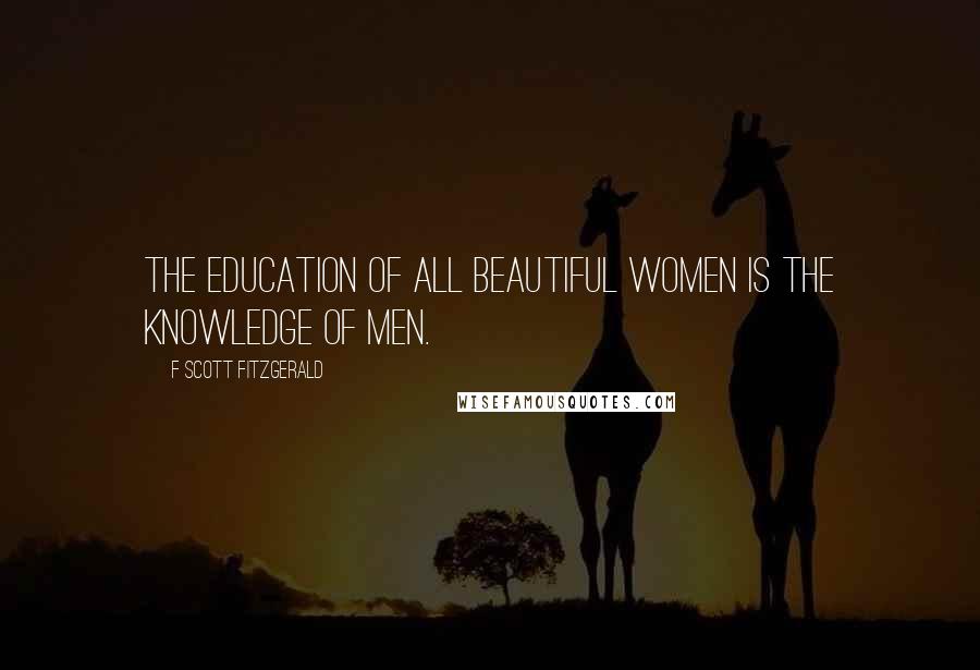 F Scott Fitzgerald Quotes: The education of all beautiful women is the knowledge of men.
