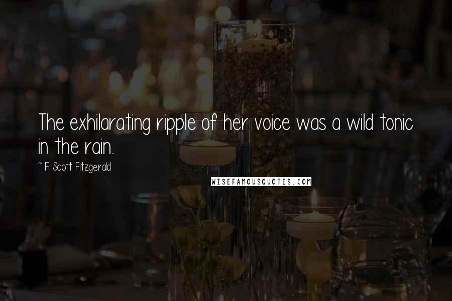 F Scott Fitzgerald Quotes: The exhilarating ripple of her voice was a wild tonic in the rain.