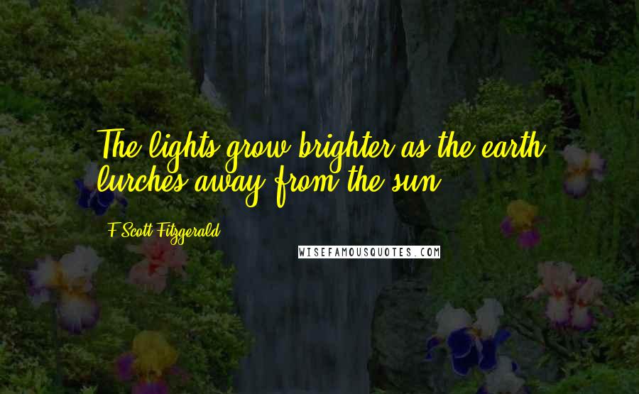 F Scott Fitzgerald Quotes: The lights grow brighter as the earth lurches away from the sun.