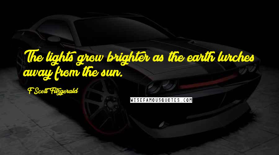 F Scott Fitzgerald Quotes: The lights grow brighter as the earth lurches away from the sun.