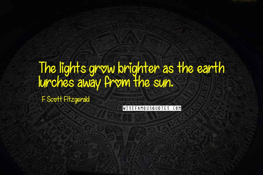 F Scott Fitzgerald Quotes: The lights grow brighter as the earth lurches away from the sun.