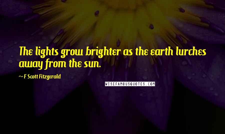 F Scott Fitzgerald Quotes: The lights grow brighter as the earth lurches away from the sun.