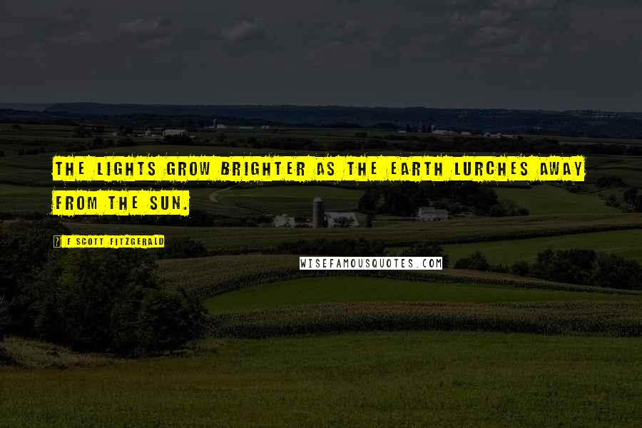 F Scott Fitzgerald Quotes: The lights grow brighter as the earth lurches away from the sun.
