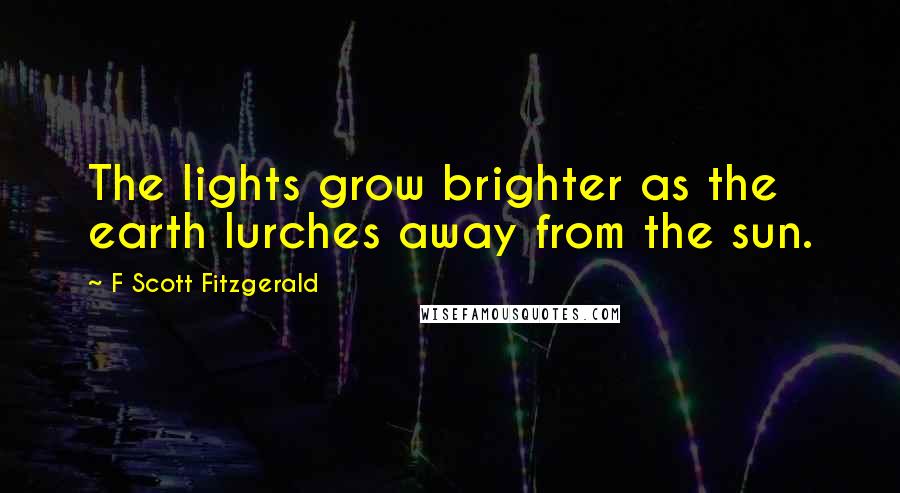 F Scott Fitzgerald Quotes: The lights grow brighter as the earth lurches away from the sun.