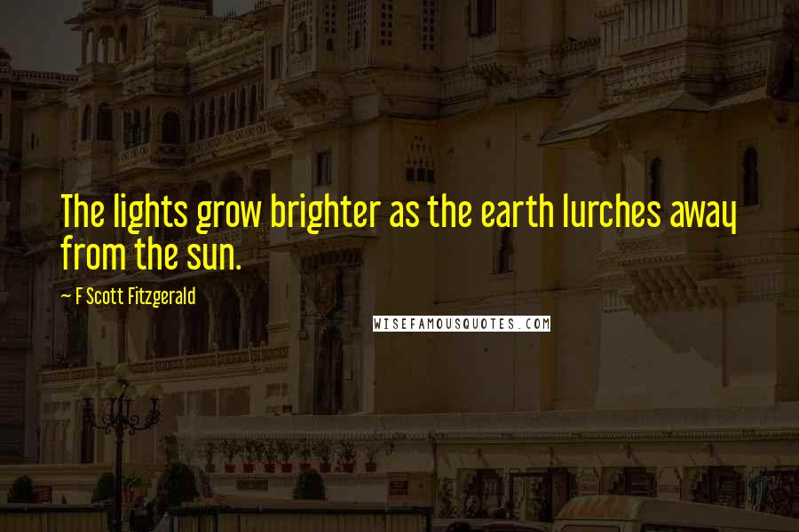 F Scott Fitzgerald Quotes: The lights grow brighter as the earth lurches away from the sun.