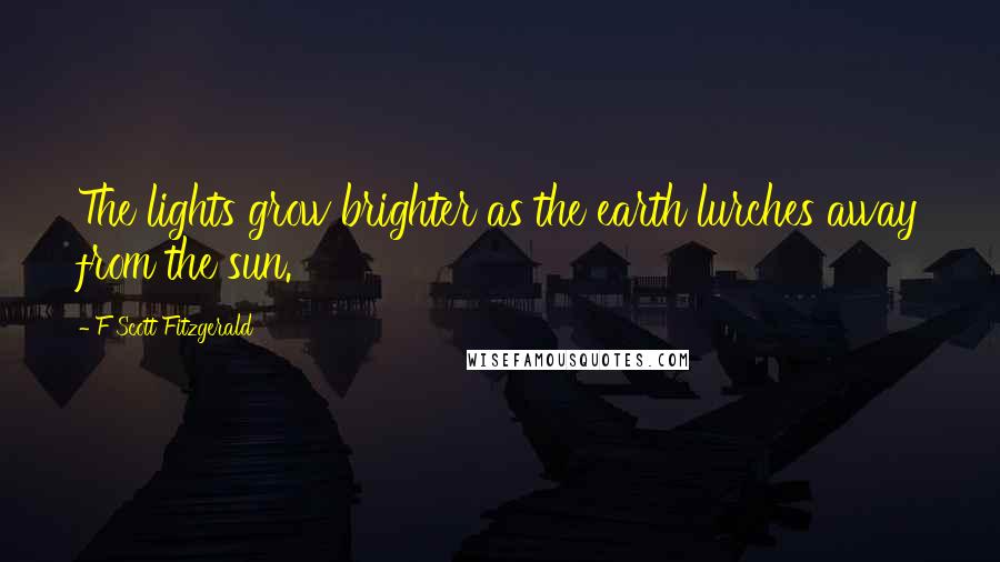 F Scott Fitzgerald Quotes: The lights grow brighter as the earth lurches away from the sun.