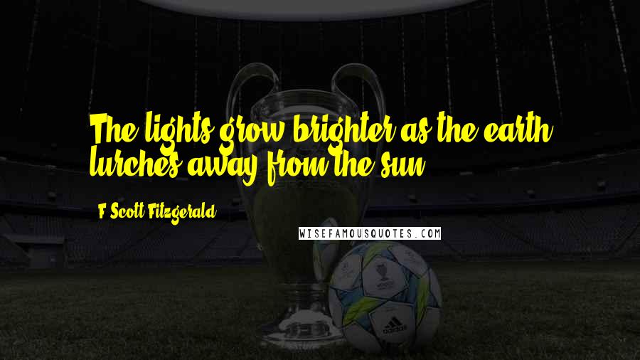 F Scott Fitzgerald Quotes: The lights grow brighter as the earth lurches away from the sun.