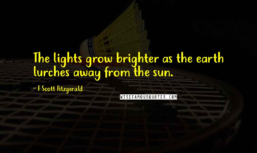 F Scott Fitzgerald Quotes: The lights grow brighter as the earth lurches away from the sun.