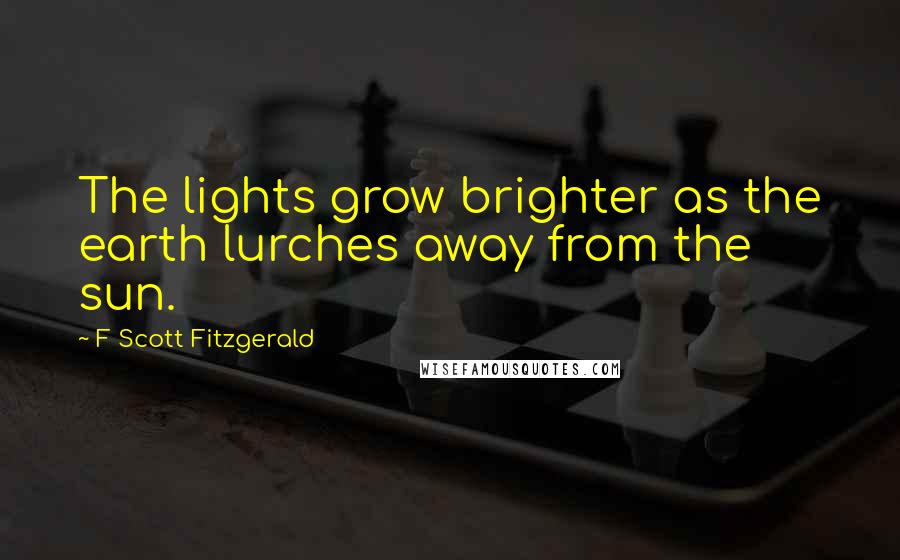 F Scott Fitzgerald Quotes: The lights grow brighter as the earth lurches away from the sun.