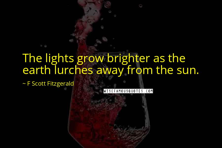 F Scott Fitzgerald Quotes: The lights grow brighter as the earth lurches away from the sun.