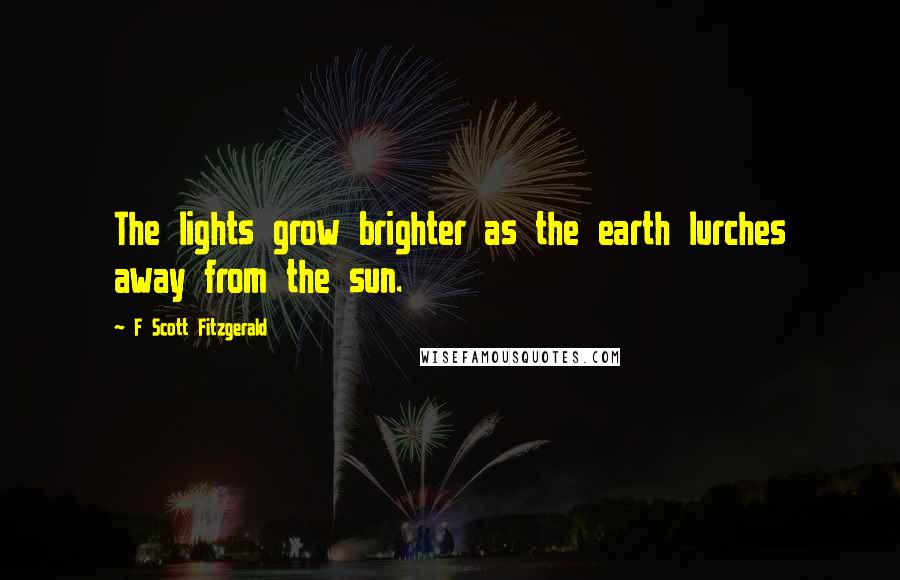 F Scott Fitzgerald Quotes: The lights grow brighter as the earth lurches away from the sun.