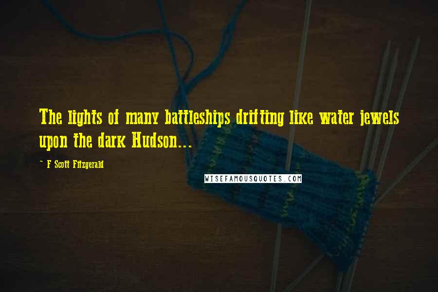 F Scott Fitzgerald Quotes: The lights of many battleships drifting like water jewels upon the dark Hudson...
