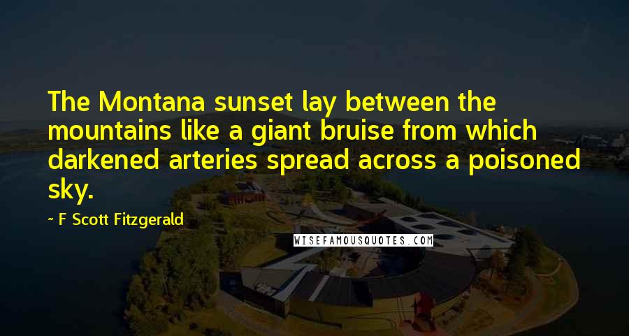 F Scott Fitzgerald Quotes: The Montana sunset lay between the mountains like a giant bruise from which darkened arteries spread across a poisoned sky.