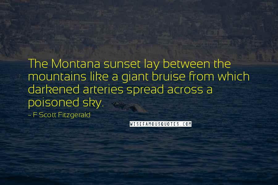 F Scott Fitzgerald Quotes: The Montana sunset lay between the mountains like a giant bruise from which darkened arteries spread across a poisoned sky.