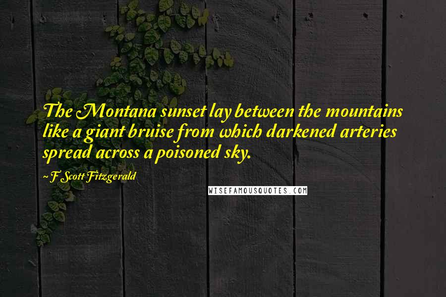 F Scott Fitzgerald Quotes: The Montana sunset lay between the mountains like a giant bruise from which darkened arteries spread across a poisoned sky.