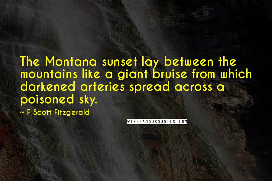 F Scott Fitzgerald Quotes: The Montana sunset lay between the mountains like a giant bruise from which darkened arteries spread across a poisoned sky.