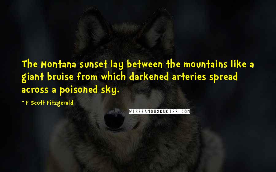 F Scott Fitzgerald Quotes: The Montana sunset lay between the mountains like a giant bruise from which darkened arteries spread across a poisoned sky.