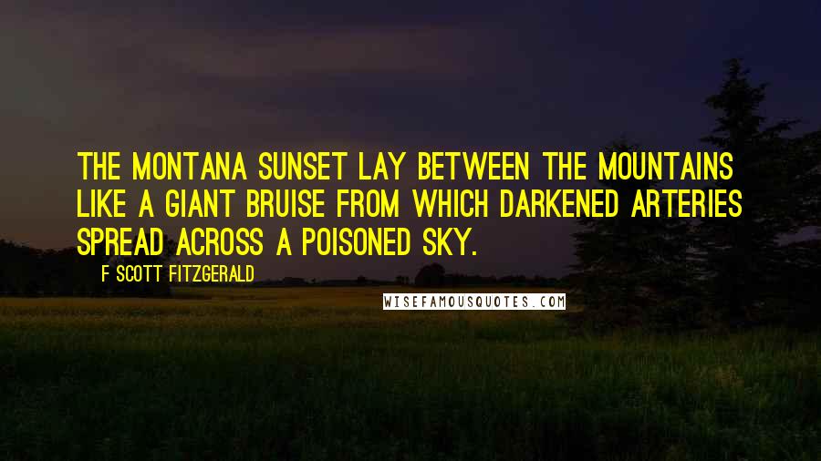 F Scott Fitzgerald Quotes: The Montana sunset lay between the mountains like a giant bruise from which darkened arteries spread across a poisoned sky.