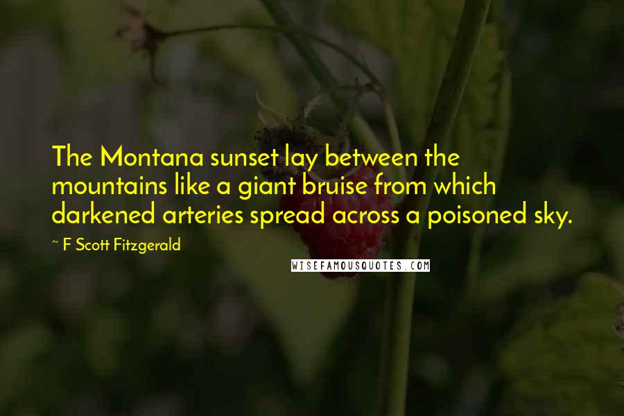 F Scott Fitzgerald Quotes: The Montana sunset lay between the mountains like a giant bruise from which darkened arteries spread across a poisoned sky.