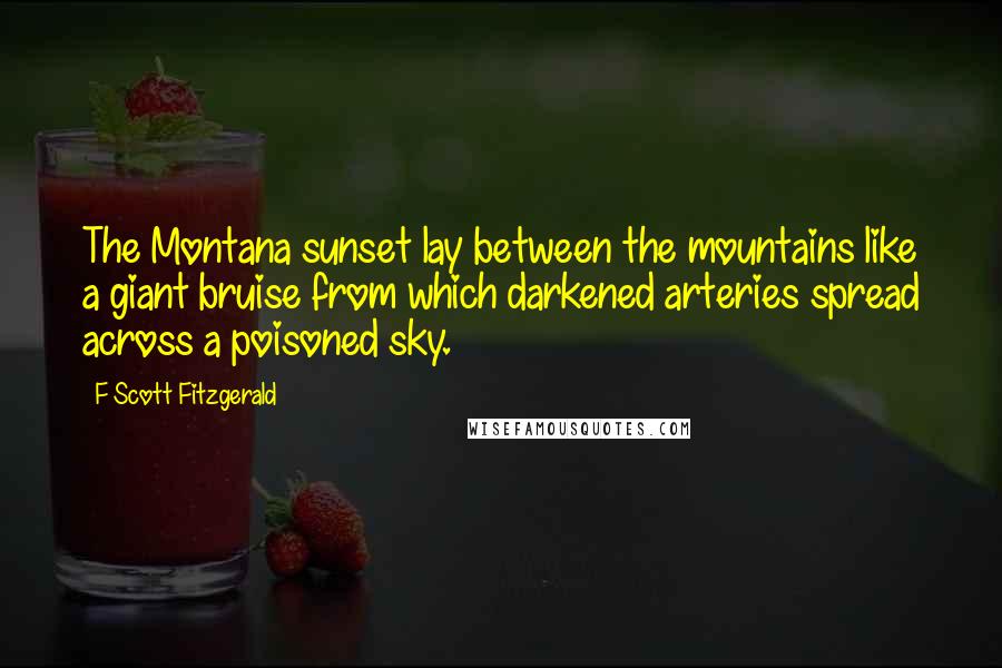 F Scott Fitzgerald Quotes: The Montana sunset lay between the mountains like a giant bruise from which darkened arteries spread across a poisoned sky.