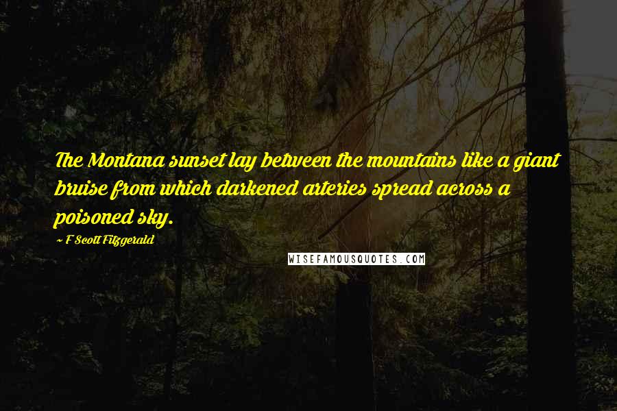 F Scott Fitzgerald Quotes: The Montana sunset lay between the mountains like a giant bruise from which darkened arteries spread across a poisoned sky.