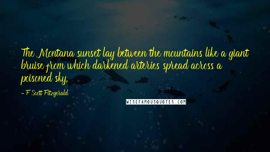 F Scott Fitzgerald Quotes: The Montana sunset lay between the mountains like a giant bruise from which darkened arteries spread across a poisoned sky.