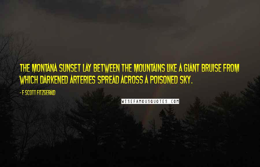 F Scott Fitzgerald Quotes: The Montana sunset lay between the mountains like a giant bruise from which darkened arteries spread across a poisoned sky.