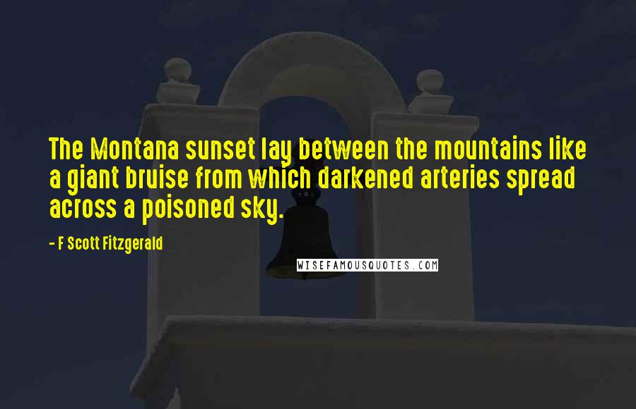 F Scott Fitzgerald Quotes: The Montana sunset lay between the mountains like a giant bruise from which darkened arteries spread across a poisoned sky.