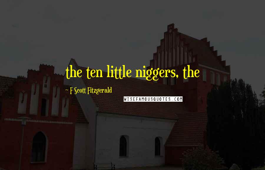 F Scott Fitzgerald Quotes: the ten little niggers, the