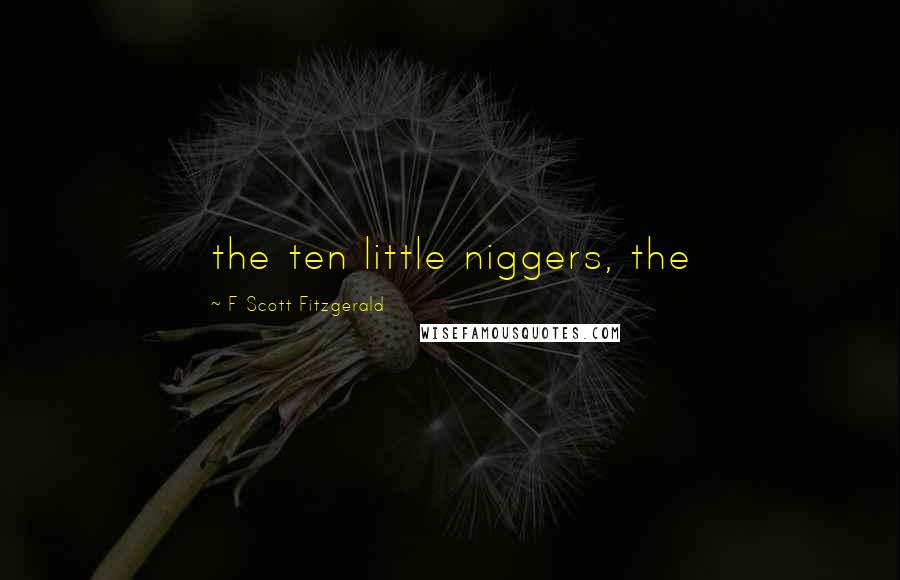 F Scott Fitzgerald Quotes: the ten little niggers, the