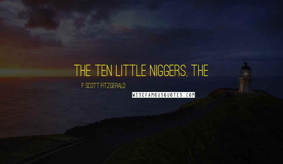 F Scott Fitzgerald Quotes: the ten little niggers, the