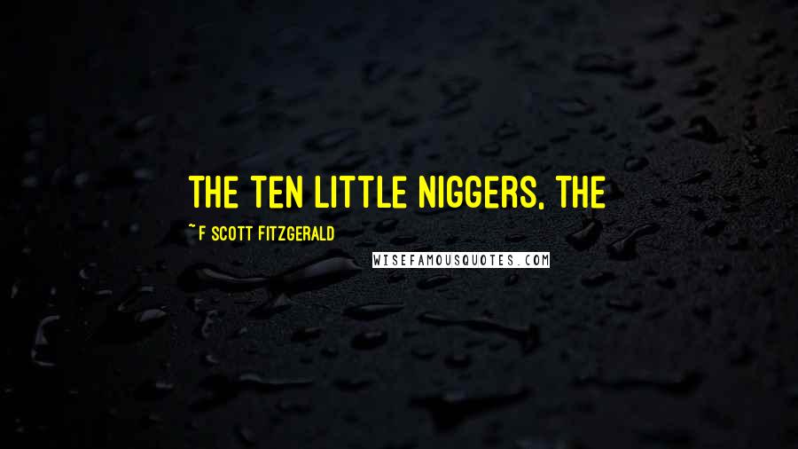 F Scott Fitzgerald Quotes: the ten little niggers, the