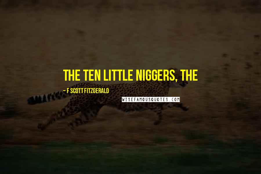 F Scott Fitzgerald Quotes: the ten little niggers, the