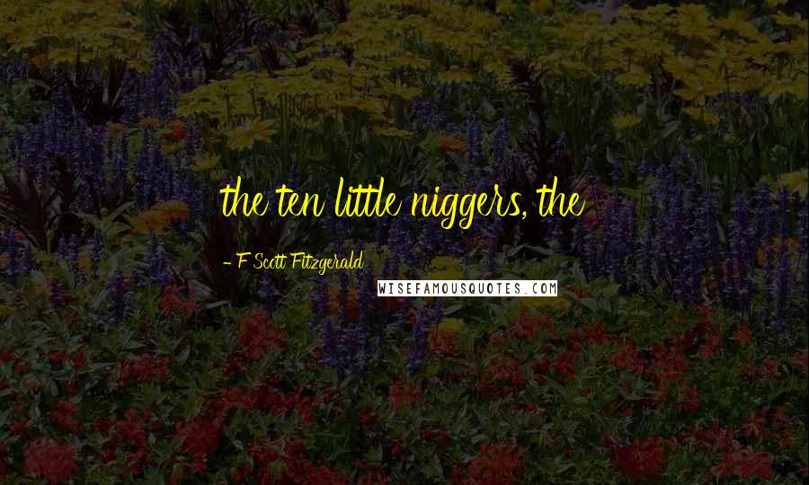 F Scott Fitzgerald Quotes: the ten little niggers, the