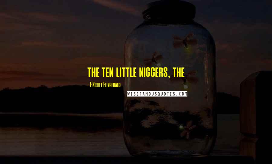 F Scott Fitzgerald Quotes: the ten little niggers, the