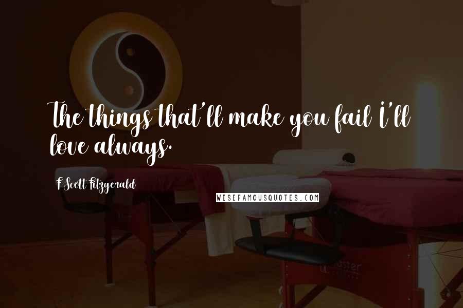 F Scott Fitzgerald Quotes: The things that'll make you fail I'll love always.