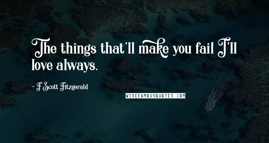 F Scott Fitzgerald Quotes: The things that'll make you fail I'll love always.