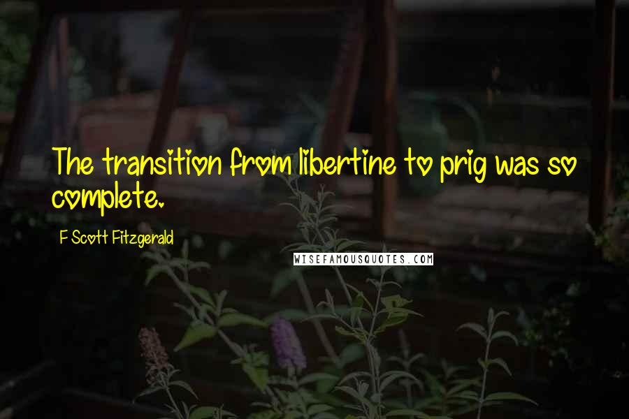 F Scott Fitzgerald Quotes: The transition from libertine to prig was so complete.