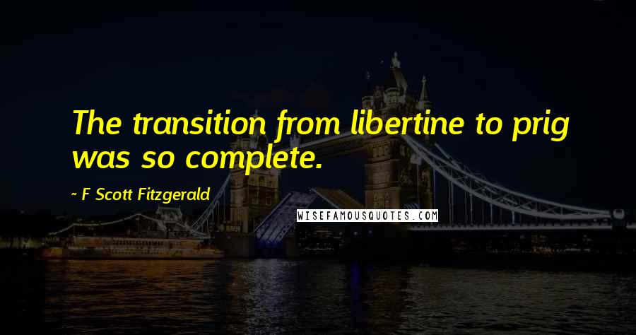 F Scott Fitzgerald Quotes: The transition from libertine to prig was so complete.