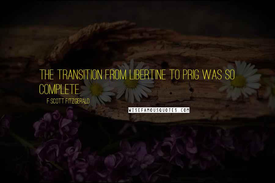 F Scott Fitzgerald Quotes: The transition from libertine to prig was so complete.