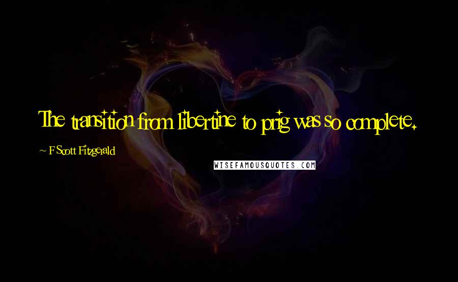 F Scott Fitzgerald Quotes: The transition from libertine to prig was so complete.